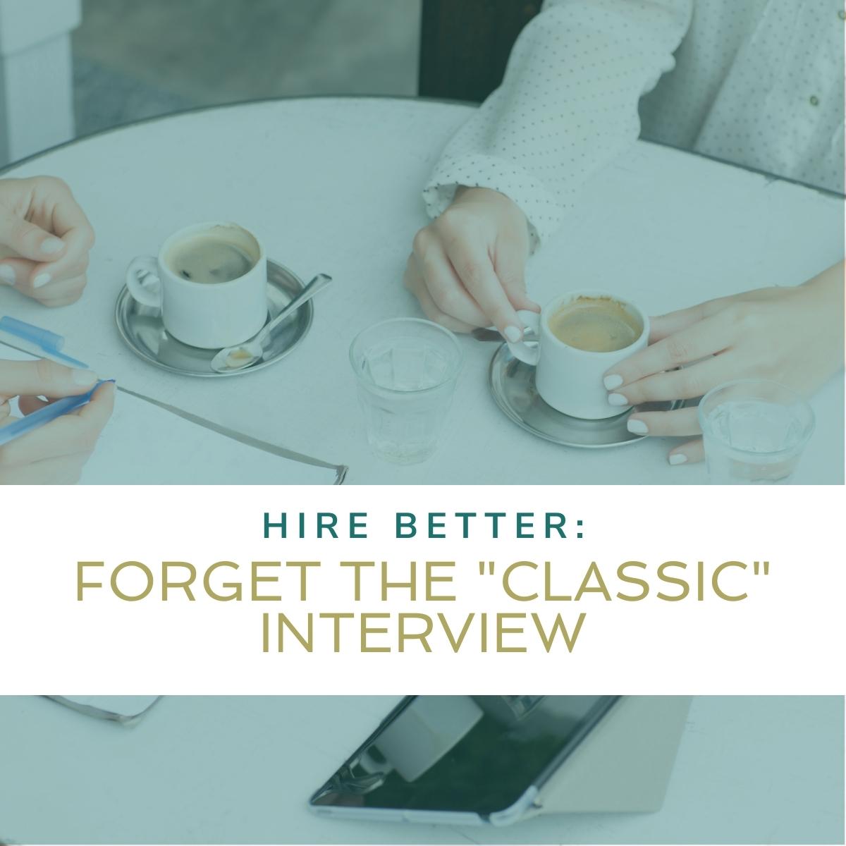Blog Post: To Hire Better, Forget the Classic Interview